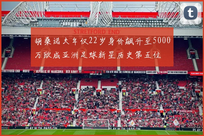 胡桑诺夫年仅22岁身价飙升至5000万欧成亚洲足球新星历史第五位